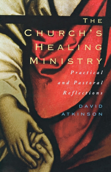 The Church's Healing Ministry : Pastoral and Practical Reflections