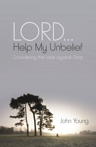 Lord... Help My Unbelief : Considering the Case Against Christ