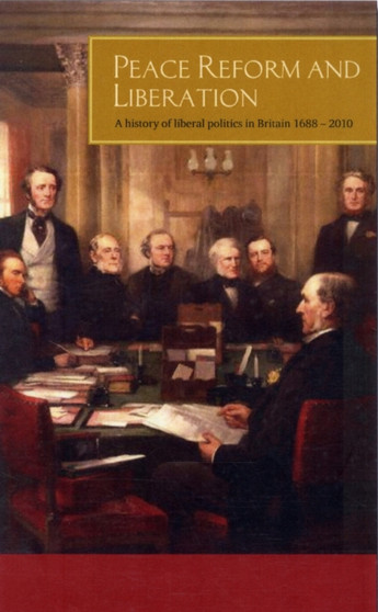 Peace, Reform and Liberation : A History of Liberal Politics in Britain 1679-2011
