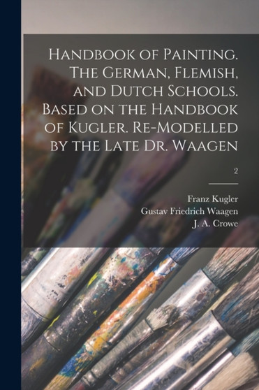 Handbook of Painting. The German, Flemish, and Dutch Schools. Based on the Handbook of Kugler. Re-modelled by the Late Dr. Waagen; 2 by Franz 1808-1858 Kugler - Paperback