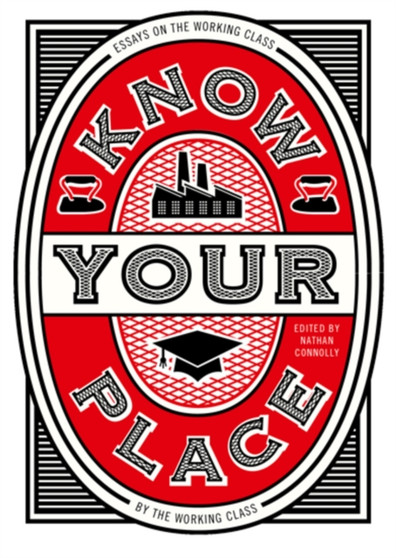 Know Your Place : Essays on the Working Class by the Working Class