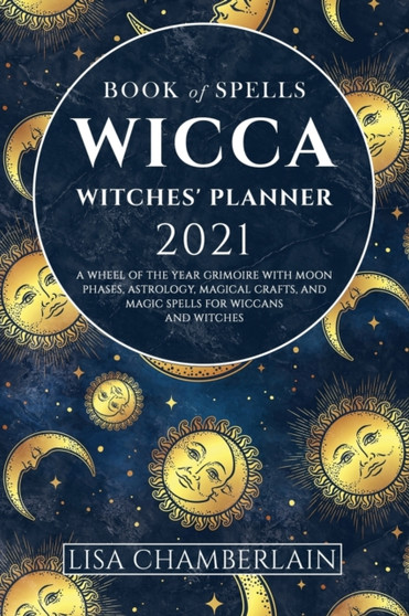 Wicca Book of Spells Witches' Planner 2021 : A Wheel of the Year Grimoire with Moon Phases, Astrology, Magical Crafts, and Magic Spells for Wiccans and Witches