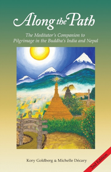 Along the Path : The Meditator's Companion to Pilgrimage in the Buddha's India and Nepal