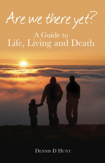 Are We There Yet? : A Guide to Life, Living and Death