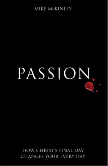 Passion : How Christ's final day changes your every day