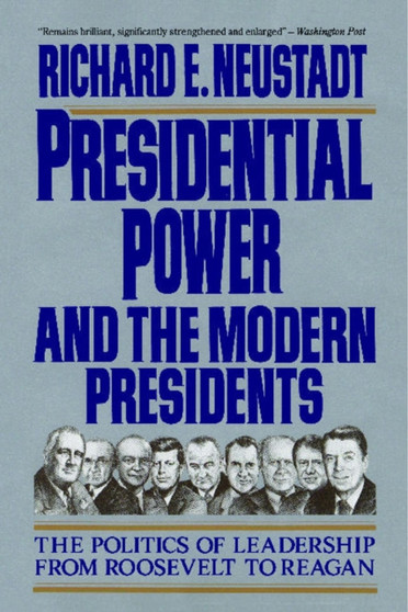 Presidential Power and the Modern Presidents : The Politics of Leadership from Roosevelt to Reagan
