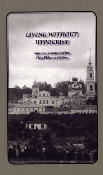 Living Without Hypocrisy : Spiritual Counsels of the Holy Elders of Optina