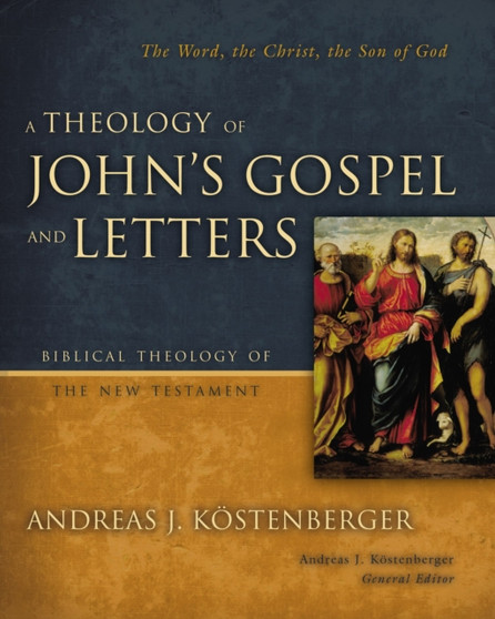 A Theology of John's Gospel and Letters : The Word, the Christ, the Son of God