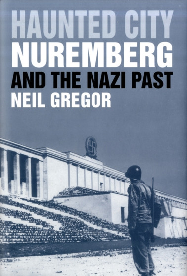 Haunted City : Nuremberg and the Nazi Past