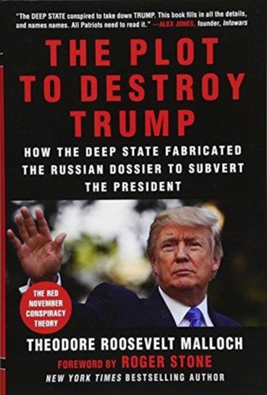 The Plot to Destroy Trump : How the Deep State Fabricated the Russian Dossier to Subvert the President