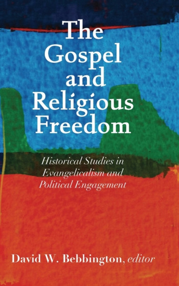 The Gospel and Religious Freedom : Historical Studies in Evangelicalism and Political Engagement