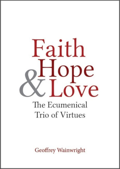Faith, Hope, and Love : The Ecumenical Trio of Virtues