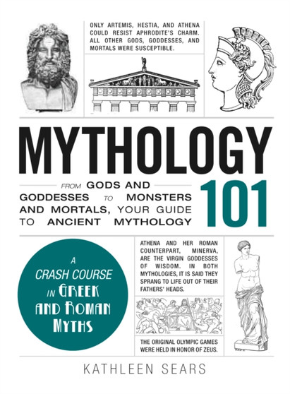 Mythology 101 : From Gods and Goddesses to Monsters and Mortals, Your Guide to Ancient Mythology