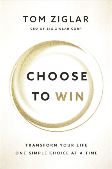 Choose to Win : Transform Your Life, One Simple Choice at a Time