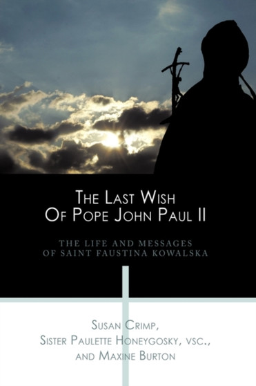 The Last Wish Of Pope John Paul II : The Life And Messages Of Saint Faustina Kowalska