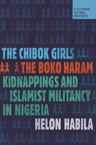 The Chibok Girls : The Boko Haram Kidnappings and Islamist Militancy in Nigeria