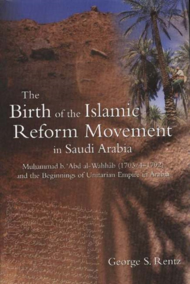 The Birth of the Islamic Reform Movement in Saudi Arabia : Muhammad Ibn Abd al-Wahhab (1703/4-1792) and the Beginnings of Unitarian Empire in Arabia