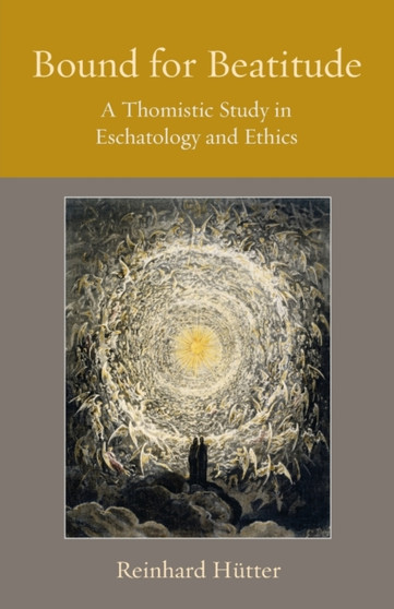 Bound for Beatitude : A Thomistic Study in Eschatology and Ethics
