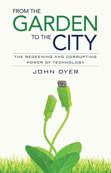 From the Garden to the City : The Redeeming and Corrupting Power of Technology