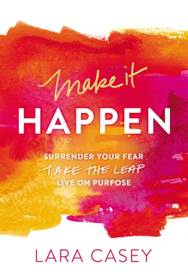 Make it Happen : Surrender Your Fear. Take the Leap. Live On Purpose.