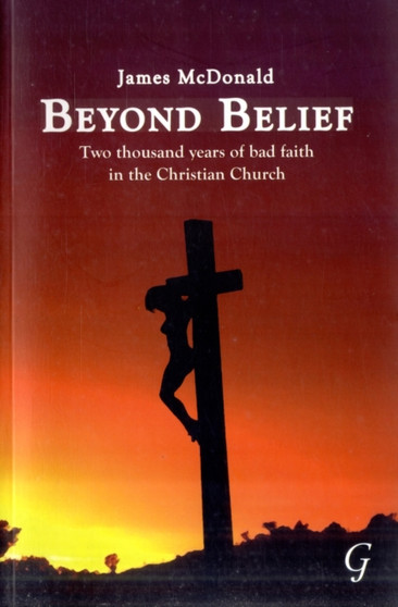 Beyond Belief : Two Thousand Years of Bad Faith in the Christian Church