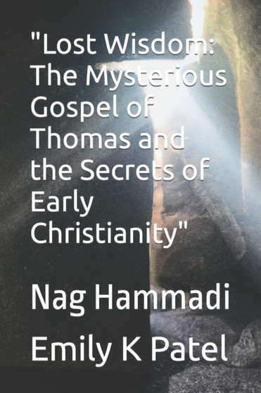 "Lost Wisdom : The Mysterious Gospel of Thomas and the Secrets of Early Christianity" Nag Hammadi
