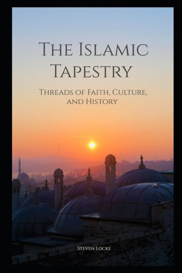 The Islamic Tapestry : Threads of Faith, Culture, and History
