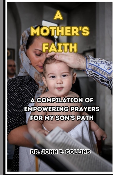 A Mother's Faith : A Compilation of Empowering Prayers for My Son's Path