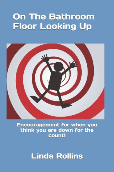 On The Bathroom Floor Looking Up : Encouragement for when you think you are down for the count!