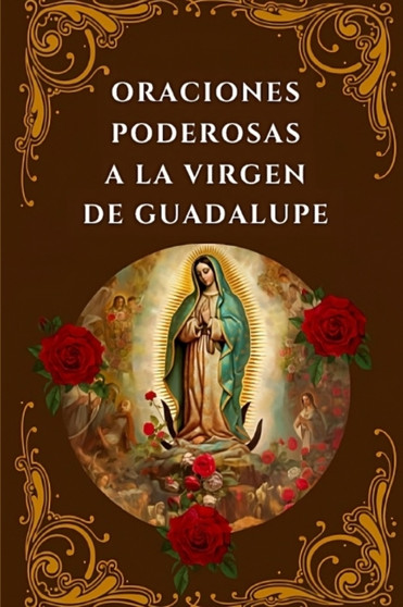 Oraciones Poderosas a la Virgen de Guadalupe : Encuentra Paz, Proteccion y Milagros