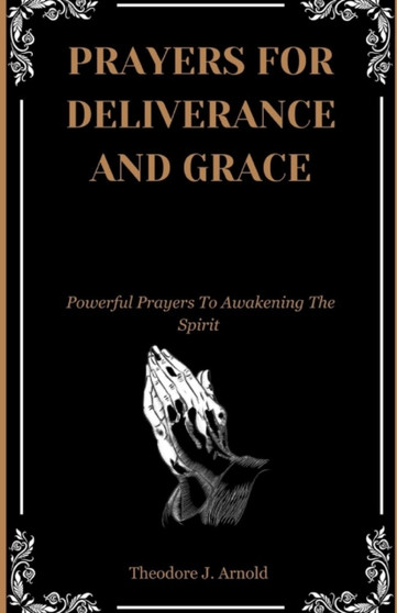 Prayers For Deliverance and Grace : Powerful Prayers To Awakening The Spirit: For Use By The Laity