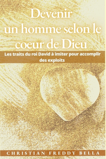 Devenir un homme selon le coeur de Dieu : Les traits du roi David a imiter pour accomplir des exploits
