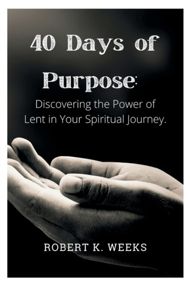 40 Days of Purpose : Discovering the Power of Lent in Your Spiritual Journey