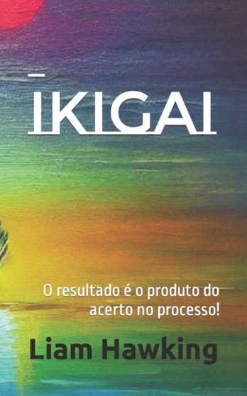 Ikigai : O resultado e o produto do acerto no processo! : 1