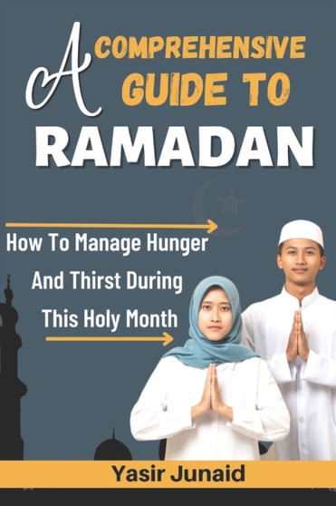 A Comprehensive Guide to Ramadan : How To Manage Hunger And Thirst During This Holy Month