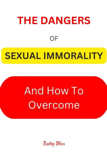 Sexual Immorality : The Dangers of Sexual Immorality and How to Overcome