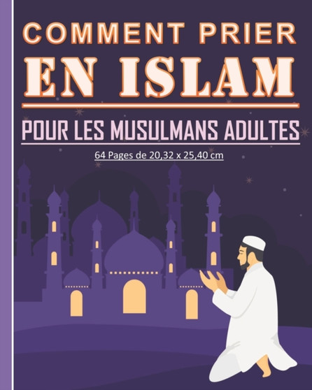 Comment prier en Islam pour les musulmans adultes : Guide pour apprendre comment pratiquer la priere islamique. Beau cadeau pour les nouveaux musulmans adultes et jeunes.