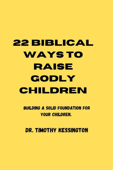 22 Biblical Ways to Raise Godly Children : Building a solid foundation for your children