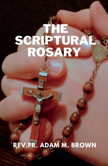 The Scriptural Rosary : A Prayerful Meditation Guide to the Rosary