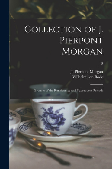 Collection of J. Pierpont Morgan : Bronzes of the Renaissance and Subsequent Periods; 2 by J Pierpont Morgan - Paperback