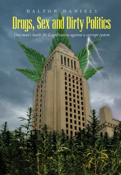Drugs, Sex and Dirty Politics : One man's battle for Legalization against a corrupt system