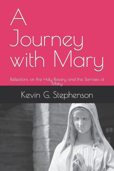 A Journey with Mary : Reflections on the Holy Rosary and the Sorrows of Mary
