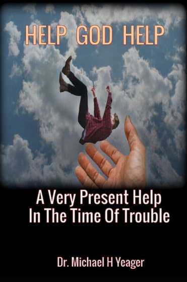 Help God Help : A Very Present Help In The Time Of Trouble