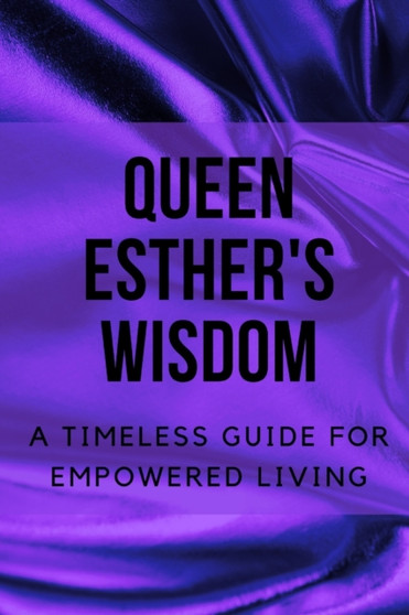 Queen Esther's Wisdom : A Timeless Guide for Empowered Living