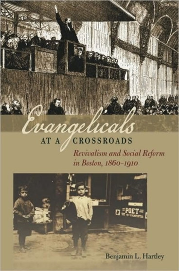 Evangelicals at a Crossroads : Revivalism and Social Reform in Boston, 1860-1910
