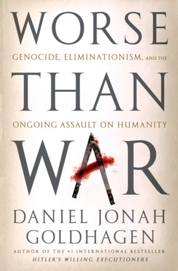 Worse Than War : Genocide, Eliminationism, and the Ongoing Assault on Humanity