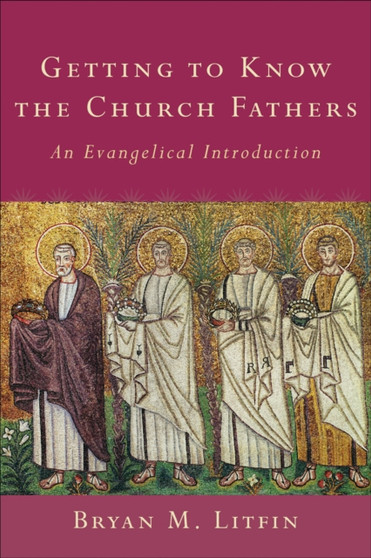 Getting to Know the Church Fathers : An Evangelical Introduction