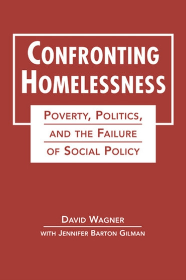 Confronting Homelessness : Poverty, Politics, and the Failure of Social Policy