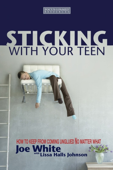 Sticking with Your Teen : How to Keep from Coming Unglued No Matter What