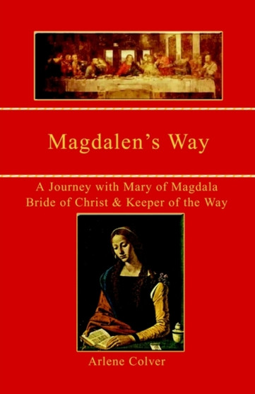 Magdalen's Way: A Journey with Mary of Magdala, Bride of Christ and Keeper of the Way : A Journey with Mary of Magdala, Bride of Christ and Keeper of the Way